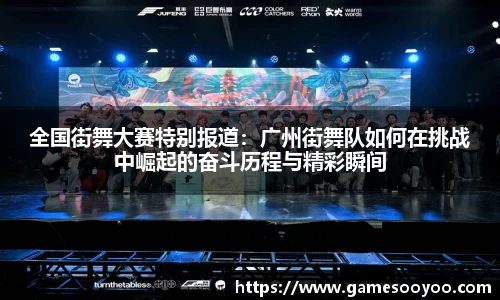全国街舞大赛特别报道：广州街舞队如何在挑战中崛起的奋斗历程与精彩瞬间