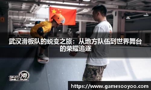 武汉滑板队的蜕变之旅：从地方队伍到世界舞台的荣耀追逐