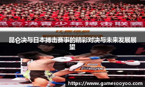 昆仑决与日本搏击赛事的精彩对决与未来发展展望