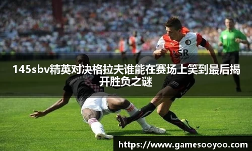 145sbv精英对决格拉夫谁能在赛场上笑到最后揭开胜负之谜