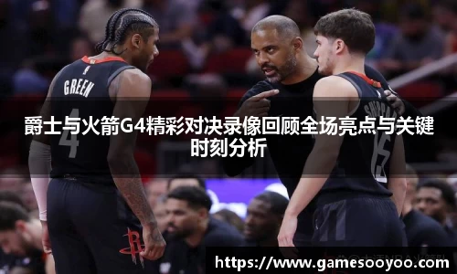 爵士与火箭G4精彩对决录像回顾全场亮点与关键时刻分析
