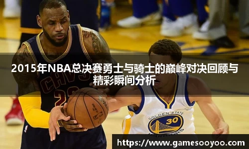 2015年NBA总决赛勇士与骑士的巅峰对决回顾与精彩瞬间分析